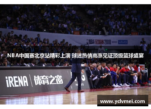 NBA中国赛北京站精彩上演 球迷热情高涨见证顶级篮球盛宴